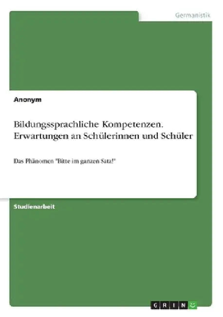 Bildungssprachliche Kompetenzen. Erwartungen an Schülerinnen und Schüler: Das Phänomen "Bitte im ganzen Satz!" by Anonymous