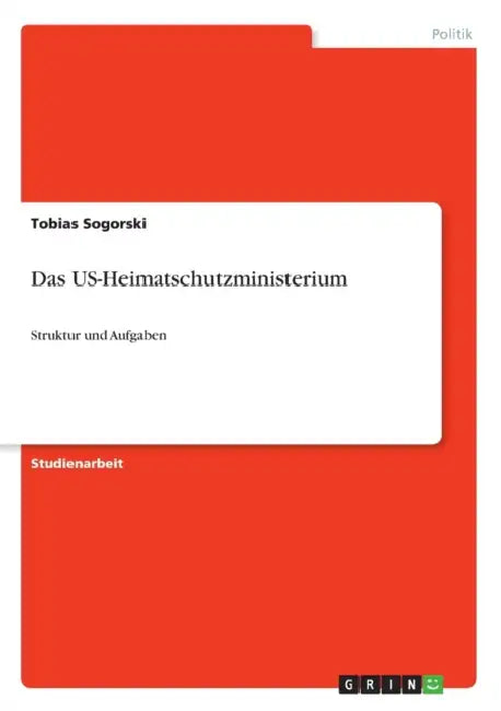 Das US-Heimatschutzministerium: Struktur und Aufgaben by Tobias Sogorski
