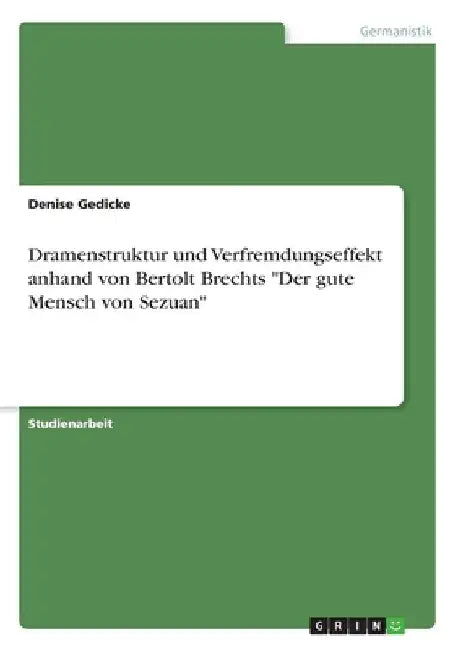 Dramenstruktur und Verfremdungseffekt anhand von Bertolt Brechts "Der gute Mensch von Sezuan" by Gedicke, Denise