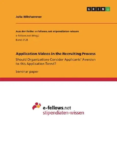 Application Videos in the Recruiting Process: Should Organizations Consider Applicants' Aversion to this Application Trend? by Julia Wilnhammer