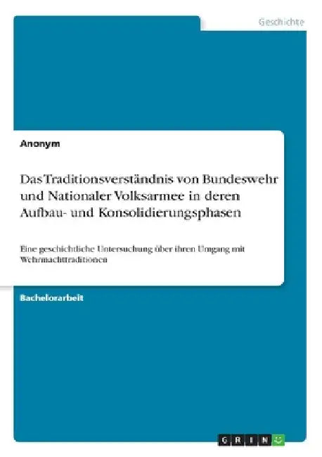 Das Traditionsverständnis von Bundeswehr und Nationaler Volksarmee in deren Aufbau- und Konsolidierungsphasen: Eine geschichtliche Untersuchung über i by Anonymous