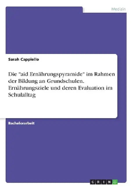 Die "aid Ernährungspyramide" im Rahmen der Bildung an Grundschulen. Ernährungsziele und deren Evaluation im Schulalltag by Cappiello, Sarah