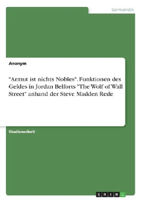 "Armut ist nichts Nobles". Funktionen des Geldes in Jordan Belforts "The Wolf of Wall Street" anhand der Steve Madden Rede by Anonym