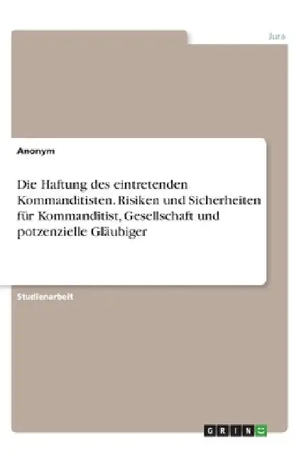 Die Haftung des eintretenden Kommanditisten. Risiken und Sicherheiten für Kommanditist, Gesellschaft und potzenzielle Gläubiger by Anonym