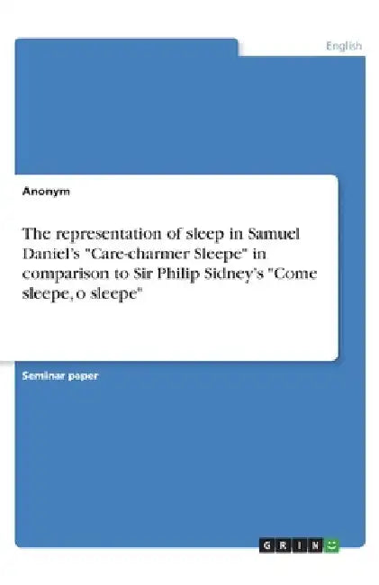 The representation of sleep in Samuel Daniel's "Care-charmer Sleepe" in comparison to Sir Philip Sidney's "Come sleepe, o sleepe" by Anonymous