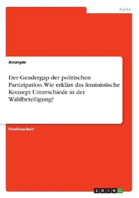 Der Gendergap der politischen Partizipation. Wie erklärt das feministische Konzept Unterschiede in der Wahlbeteiligung? by Anonymous