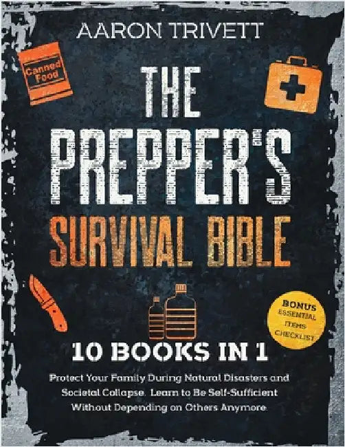 The Prepper's Survival Bible: Protect Your Family During Natural Disasters and Societal Collapse. Learn to Be Self-Sufficient Without Depending on O by Trivett, Aaron