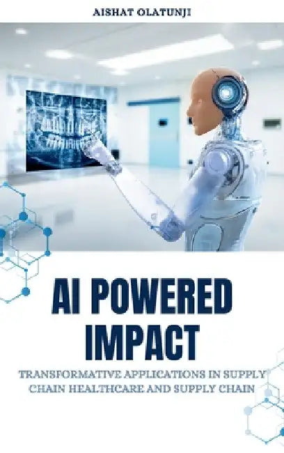 AI Powered Impact: Transformative Applications in Supply Chain, Healthcare, and Supply Chain by Aishat Olatunji