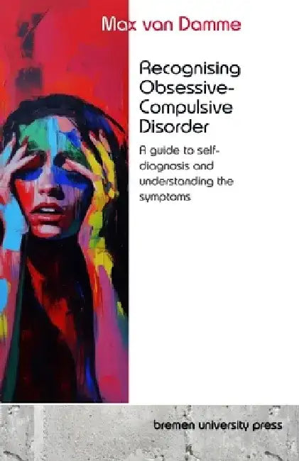 Recognising Obsessive-Compulsive Disorder: A guide to self-diagnosis and understanding the symptoms by Max Van Damme