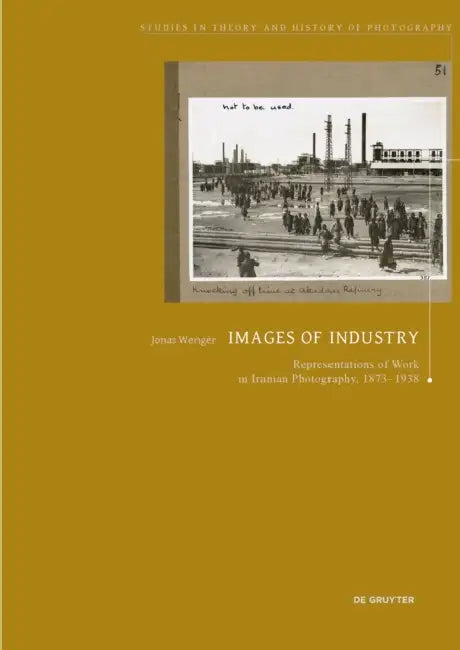 Images of Industry: Representations of Work in Iranian Photography, 1873-1938 by Jonas Wenger