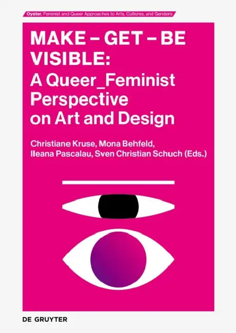 Make - Get - Be Visible: A Queer_feminist Perspective of Art and Design by Christiane Kruse, Sven Christian Schuch, Ileana Pascalau