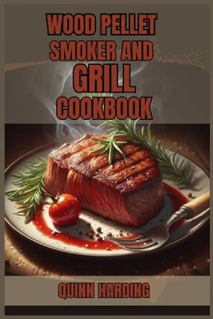 Wood Pellet Smoker and Grill Cookbook: Flavorful Grilling and Smoking Recipes for Your Wood Pellet Smoker (2024 Guide for Beginners) by Quinn Harding