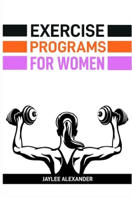 Exercise Programs for Women: Empowering Women Through Fitness (2024 Guide for Beginners) by Jaylee Alexander