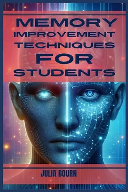 Memory Improvement Techniques for Students: Master Your Mind, Ace Your Exams (2024 Crash Course) by Julia Bourn