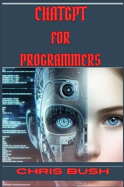 ChatGPT for Programmers: Enhance Your Coding Skills and Boost Productivity with AI-Powered Assistance (2024 Guide) by Chris Bush