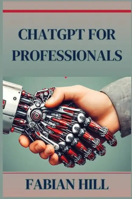 ChatGPT for Professionals: Elevate Your Career and Enhance Productivity with AI-Driven Solutions (2024 Guide) by Fabian Hill