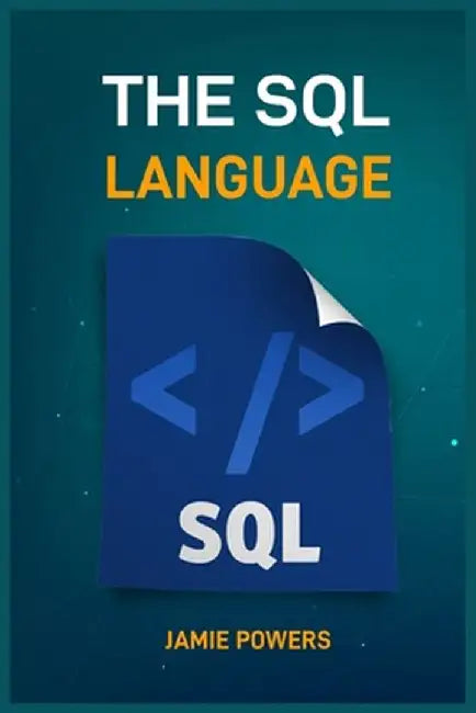 The SQL Language: Master Database Management and Unlock the Power of Data (2024 Beginner's Guide) by Jamie Powers