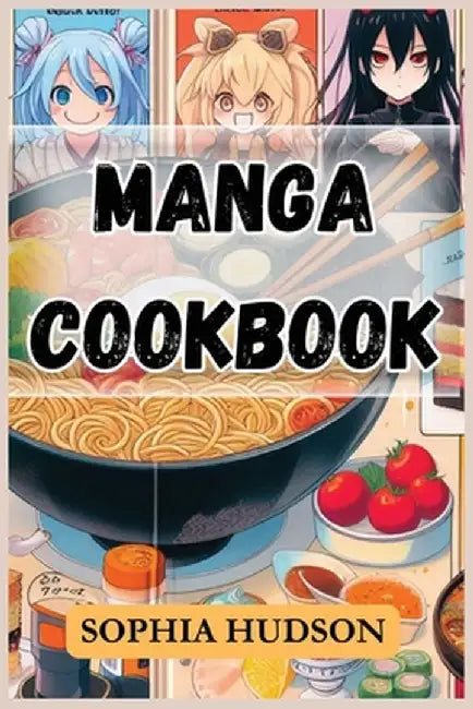 Manga Cookbook: Delicious Recipes Inspired by Your Favorite Manga Characters (2024 Recipes for Beginners) by Sophia Hudson