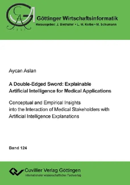 A Double-Edged Sword: Explainable Artificial Intelligence for Medical Applications.Conceptual and Empirical Insights into the Interaction of Medical S by Aycan Aslan