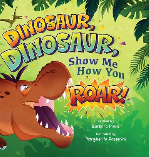 Dinosaur, Dinosaur, Show Me How You Roar: An Adventure Book About Dinosaurs for Kids, Ages 3-7 Discovering How Prehistoric Creatures Roared by Barbara Pinke, Margherita Passarini