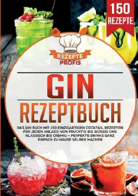 Gin Rezeptbuch: Das Gin Buch mit 150 einzigartigen Cocktail Rezepten für jeden Anlass! Von fruchtig bis würzig und klassisch bis cremig - Perfekte Dri by Profis, Rezepte