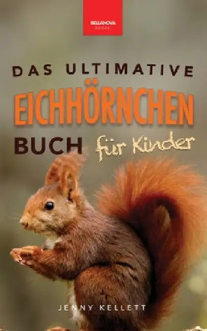 Eichhörnchen Das Ultimative Eichhörnchen-Buch für Kinder: Spannende Fakten, bunte Fotos & interaktiver Spaß by Kellett, Jenny