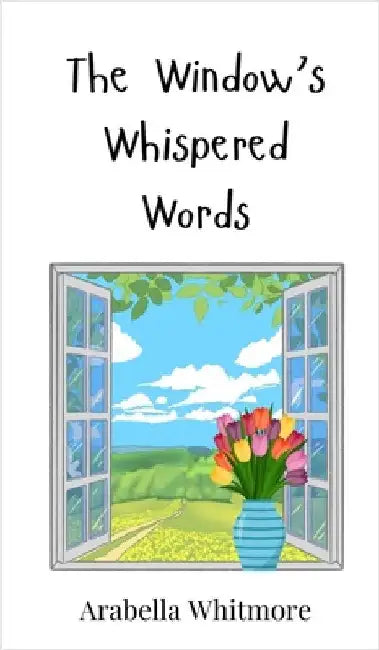 The Window's Whispered Words by Whitmore, Arabella