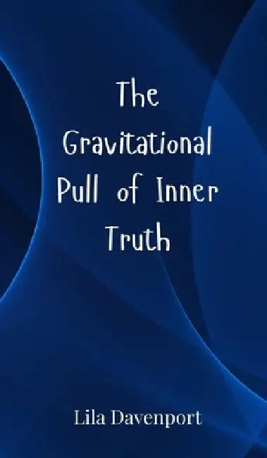 The Gravitational Pull of Inner Truth by Lila Davenport