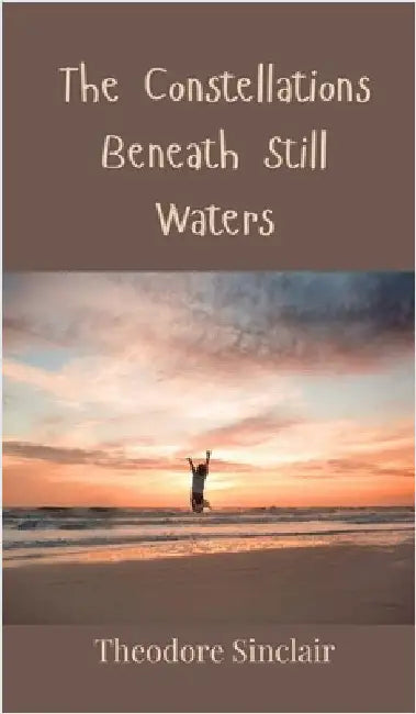 The Constellations Beneath Still Waters by Sinclair, Theodore