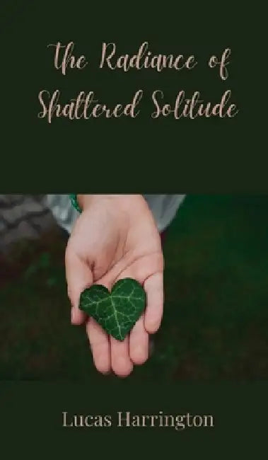 The Radiance of Shattered Solitude by Lucas Harrington