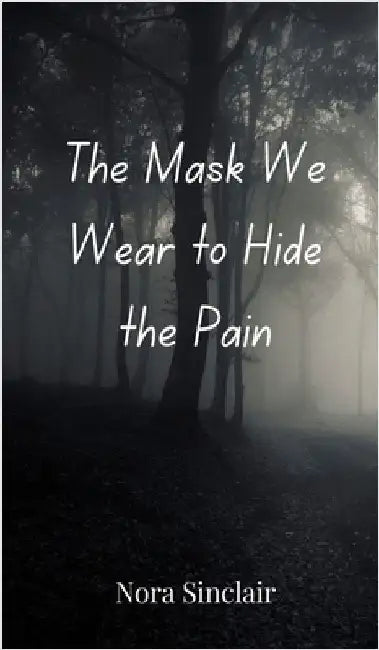 The Mask We Wear to Hide the Pain by Nora Sinclair