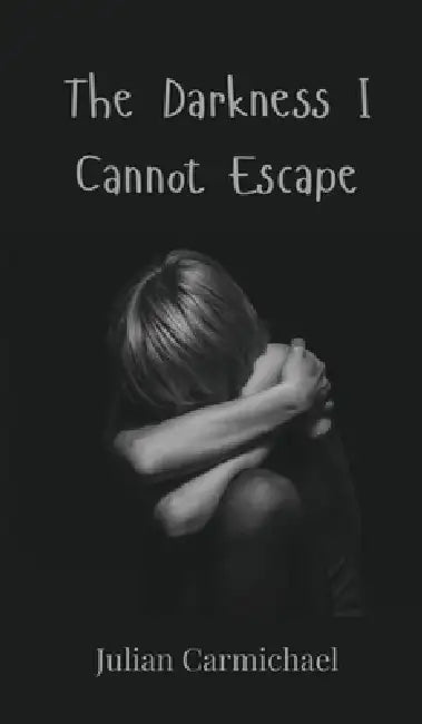 The Darkness I Cannot Escape by Julian Carmichael