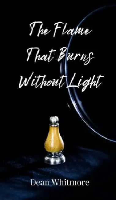 The Flame That Burns Without Light by Dean Whitmore