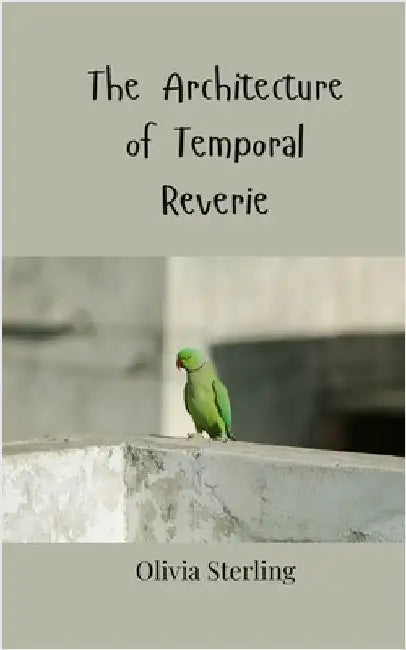 The Architecture of Temporal Reverie by Sterling, Olivia