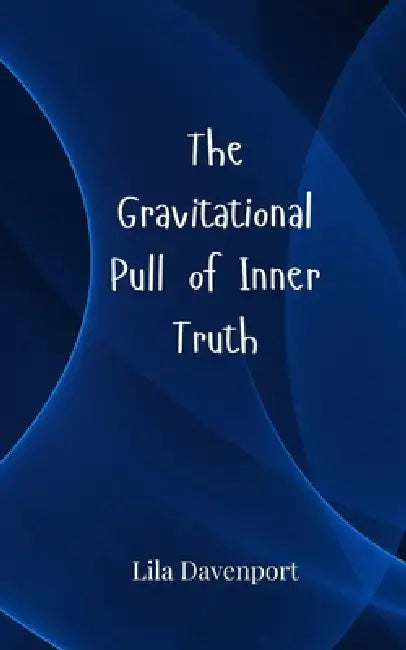 The Gravitational Pull of Inner Truth by Lila Davenport