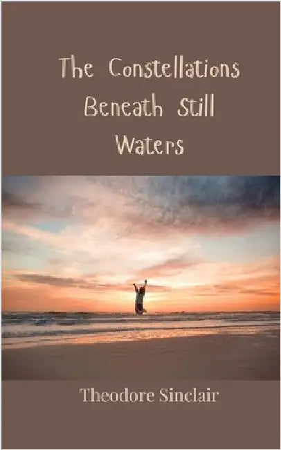 The Constellations Beneath Still Waters by Sinclair, Theodore