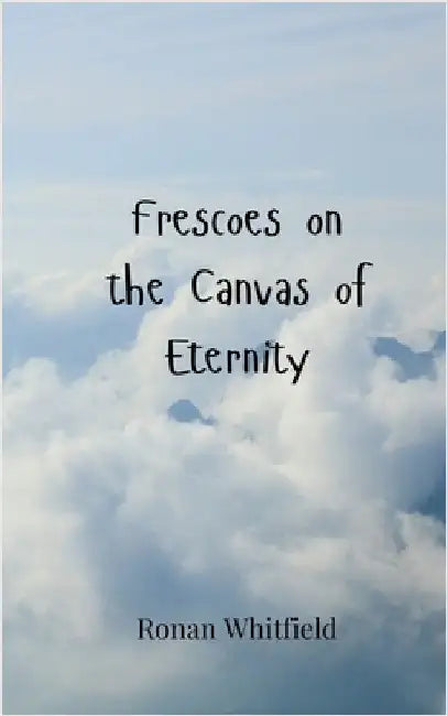 Frescoes on the Canvas of Eternity by Whitfield, Ronan