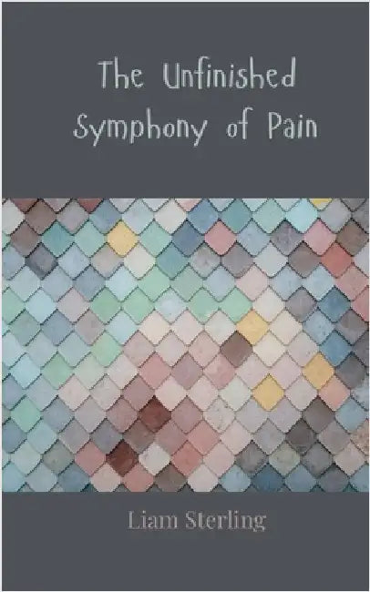 The Unfinished Symphony of Pain by Sterling, Liam