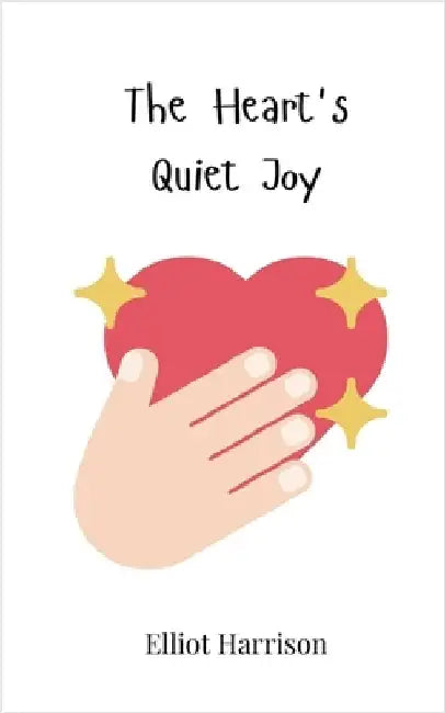 The Heart's Quiet Joy by Harrison, Elliot