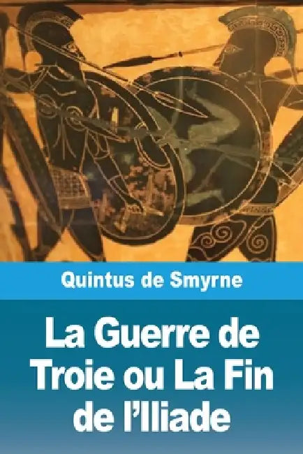 La Guerre de Troie ou La Fin de l'Iliade by Quintus de Smyrne