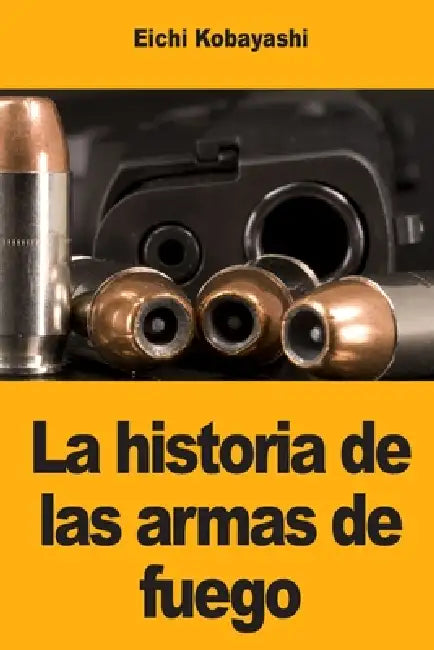 La historia de las armas de fuego by Eichi Kobayashi