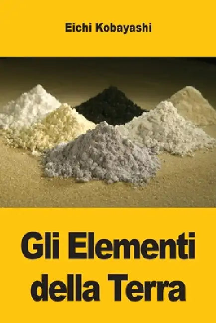 Gli Elementi della Terra: Le Storie Nascoste dei Metalli, dei Minerali e della Civiltà by Eichi Kobayashi