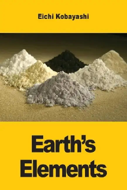 Earth's Elements: The Hidden Stories of Metals, Minerals and Civilization by Eichi Kobayashi