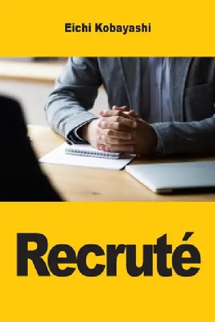 Recruté: Ce qui se passe vraiment dans la tête du recruteur et comment l'utiliser à votre avantage by Eichi Kobayashi
