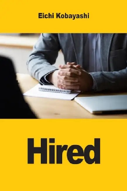 Hired: The Complete Playbook for Mastering the Job Interview by Eichi Kobayashi