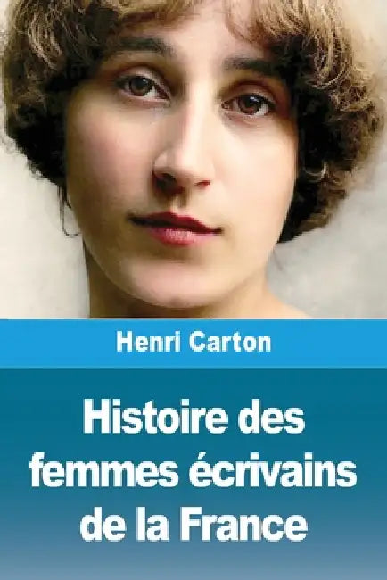 Histoire des femmes écrivains de la France by Henri Carton