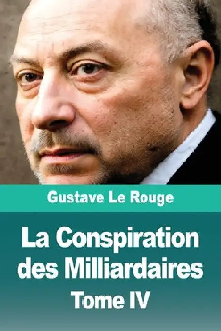 La Conspiration des Milliardaires: Tome IV by Le Rouge, Gustave