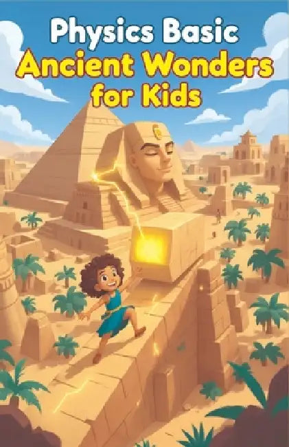 Physics Basic Ancient Wonders for Kids: How Ancient Civilizations Used Science to Build Pyramids, Aqueducts, War Machines, and Lost Technologies by Khasan Laudry
