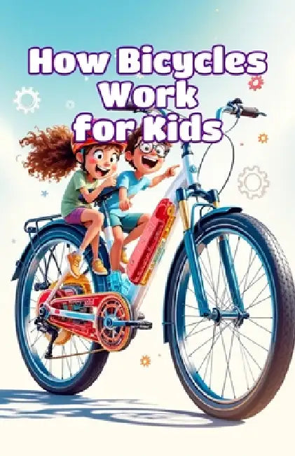How Bicycles Work for Kids: Pedals, Gears, Wheels, and Balance Explained with Simple Science for Curious Young Readers by Khasan Laudry