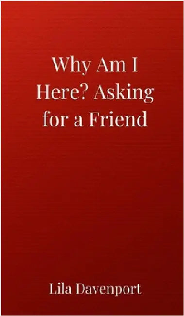 Why Am I Here? Asking for a Friend by Davenport, Lila